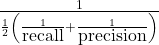 \frac{1}{\frac{1}{2}\left(\frac{1}{\mbox{recall}} + \frac{1}{\mbox{precision}}\right) }