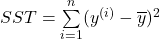 SST=\overset{n}{ \underset{i=1}{\sum}}(y^{(i)}-{\overline{y}})^2