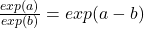 \frac{exp(a)}{exp(b)}=exp(a-b)