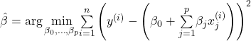 \hat{\beta} = \arg \underset{\beta_0, \ldots, \beta_p}{\text{min}}\overset{n}{ \underset{i=1}{\sum}} \left( y^{(i)} - \left( \beta_0 + \overset{p}{ \underset{j=1}{\sum}} \beta_j x_j^{(i)} \right) \right)^2